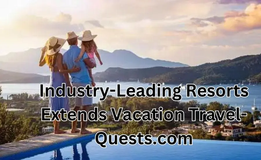 industry-leading resorts extends vacation travel-quests.com industry-leading resorts extends vacation travel-quests.com
