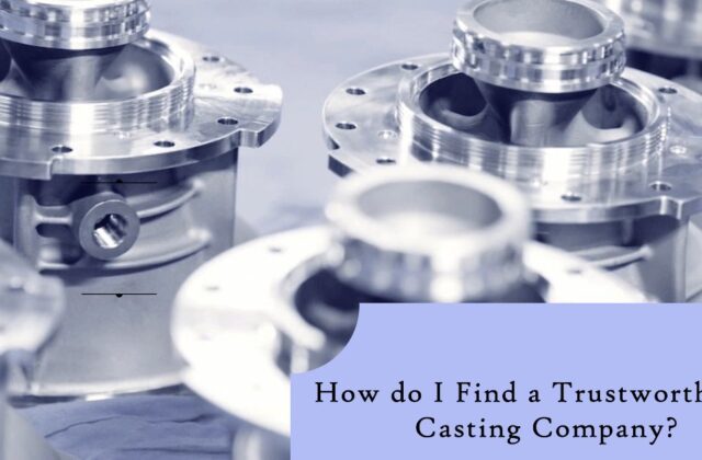 How to Find a Trustworthy Die Casting Company? Complete Guide
